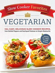 Slow Cooker Favorites Vegetarian: 150+ Easy, Delicious Slow Cooker Recipes, from Stuffed Peppers and Scalloped Potatoes to Simple Ratatouille