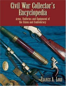Civil War Collector's Encyclopedia : Arms, Uniforms and Equipment of the Union and Confederacy