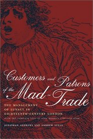 Customers and Patrons of the Mad-Trade: The Management of Lunacy in Eighteenth-Century London, With the Complete Text of John Monro's 1766 Case Book