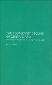 Post-Soviet Decline of Central Asia: Sustainable Development and Comprehensive Capital (Central Asia Research Forum)