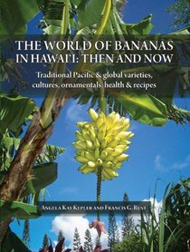 The World of Bananas in Hawai'i: Then and Now: Traditional Pacific & Global Varieties, Cultures, Ornamentals, Health & Recipes