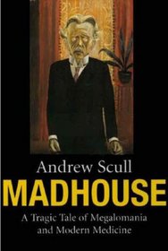 Madhouse: A Tragic Tale of Megalomania and Modern Medicine