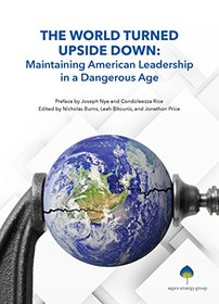 The World Turned Upside Down: Maintaining American Leadership in a Dangerous Age (The Aspen Policy Book Series)