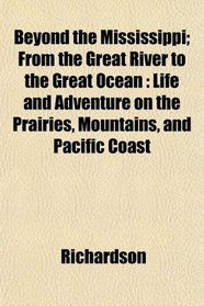 Beyond the Mississippi; From the Great River to the Great Ocean: Life and Adventure on the Prairies, Mountains, and Pacific Coast