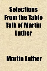 Selections From the Table Talk of Martin Luther