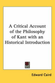 A Critical Account of the Philosophy of Kant with an Historical Introduction