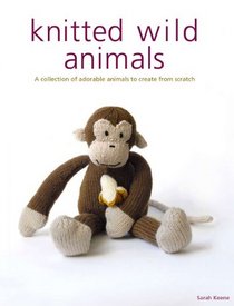 Knitted Wild Animals: A Collection of Adorable Animals to Create from Scratch