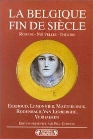 La Belgique fin de siecle: Georges Eekhoud, Camille Lemonnier, Maurice Maeterlinck, Georges Rodenbach, Charles Van Lerberghe, Emile Verhaeren : romans, nouvelles, theatre (Bibliotheque Complexe)