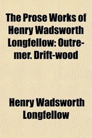 The Prose Works of Henry Wadsworth Longfellow: Outre-mer. Drift-wood