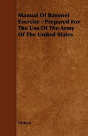 Manual Of Bayonet Exercise: Prepared For The Use Of The Army Of The United States