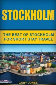 Stockholm: The Best Of Stockholm For Short Stay Travel