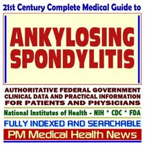 21st Century Complete Medical Guide to Ankylosing Spondylitis, Authoritative CDC, NIH, and FDA Documents, Clinical References, and Practical Information for Patients and Physicians (CD-ROM)