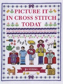 Picture it in Cross Stitch Today: Over 1,000 Motifs and Ideas to Capture Your Life in Stitches