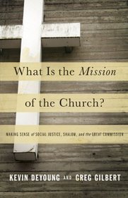 What Is the Mission of the Church?: Making Sense of Social Justice, Shalom, and the Great Commission