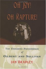 Oh Joy! Oh Rapture!: The Enduring Phenomenon of Gilbert and Sullivan