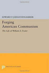 Forging American Communism: The Life of William Z. Foster (Princeton Legacy Library)
