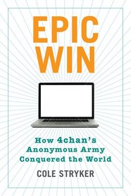 Epic Win: How 4chan?s Anonymous Army Conquered the Web