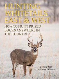 Hunting Whitetails East & West: How to Hunt Prized Bucks Anywhere in the Country