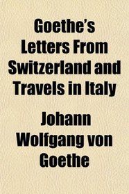 Goethe's Letters From Switzerland and Travels in Italy