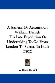 A Journal Or Account Of William Daniel: His Late Expedition Or Undertaking To Go From London To Surrat, In India (1702)