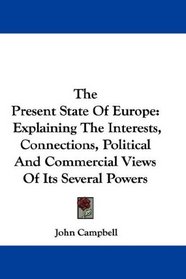 The Present State Of Europe: Explaining The Interests, Connections, Political And Commercial Views Of Its Several Powers