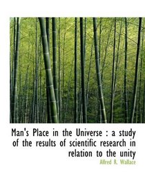 Man's Place in the Universe: a study of the results of scientific research in relation to the unity