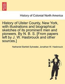 History of Ulster County, New York, with illustrations and biographical sketches of its prominent men and pioneers. By N. B. S. [From papers left by J. W. Hasbrouck and other sources.]