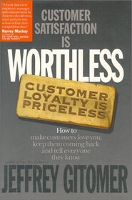 Customer Satisfaction Is Worthless, Customer Loyalty Is Priceless : How to Make Customers Love You, Keep Them Coming Back and Tell Everyone They Know