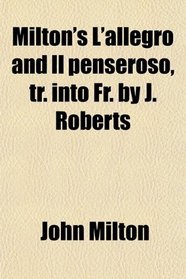 Milton's L'allegro and Il penseroso, tr. into Fr. by J. Roberts