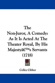 The Non-Juror, A Comedy: As It Is Acted At The Theater Royal, By His Majesty's Servants (1718)