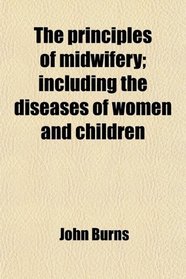 The principles of midwifery; including the diseases of women and children