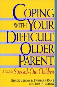 Coping With Your Difficult Older Parent : A Guide for Stressed-Out Children