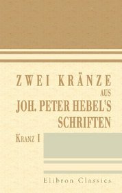 Zwei Krnze aus Joh. Peter Hebel's Schriften: Kranz 1 (German Edition)