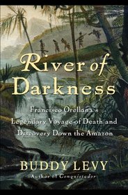 River of Darkness: Francisco Orellana's Legendary Voyage of Death and Discovery Down the Amazon