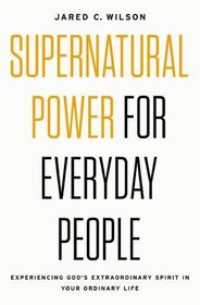 Supernatural Power for Everyday People: Experiencing God?s Extraordinary Spirit in Your Ordinary Life
