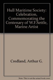 Hull Maritime Society: Celebration, Commemorating the Centenary of W.F.Settle, Marine Artist