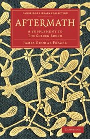 Aftermath: A Supplement to <EM>The Golden Bough</EM> (Cambridge Library Collection - Classics)