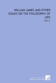 William James and Other Essays on the Philosophy of Life: -1911
