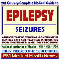 21st Century Complete Medical Guide to Epilepsy and Seizures, Authoritative Government Documents, Clinical References, and Practical Information for Patients and Physicians