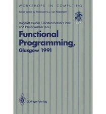 Functional Programming, Glasgow 1991: Proceedings of the 1991 Glasgow Workshop on Functional Programming, Portree, Isle of Skye, 12-14 August 1991 (Workshops in Computing)
