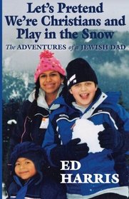 Let's Pretend We're Christians and Play in the Snow: The Adventures of a Jewish Dad