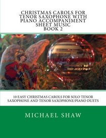 Christmas Carols For Tenor Saxophone With Piano Accompaniment Sheet Music Book 2: 10 Easy Christmas Carols For Solo Tenor Saxophone And Tenor Saxophone/Piano Duets (Volume 2)