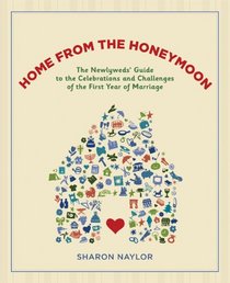 Home from the Honeymoon: The Newlyweds' Guide to the Celebrations and Challenges of the First Year of Marriage