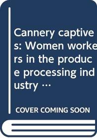 Cannery captives: Women workers in the produce processing industry (American farmers and the rise of agribusiness)