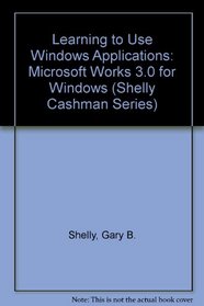 Learning to Use Windows Applications: Microsoft Works 3.0 for Windows (Shelly Cashman Series)