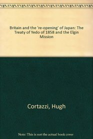 Britain and the 're-opening' of Japan: The Treaty of Yedo of 1858 and the Elgin Mission