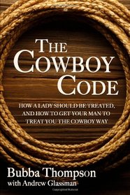 The Cowboy Code: How A Lady Should Be Treated, And How To Get Your Man To Treat You The Cowboy Way