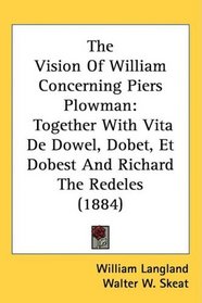 The Vision Of William Concerning Piers Plowman: Together With Vita De Dowel, Dobet, Et Dobest And Richard The Redeles (1884)