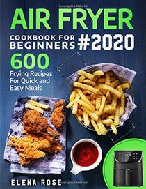 Air Fryer Cookbook For Beginners: 600 Frying Recipes For Quick And Easy Meals