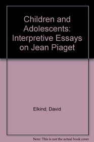 Children and adolescents; interpretive essays on Jean Piaget